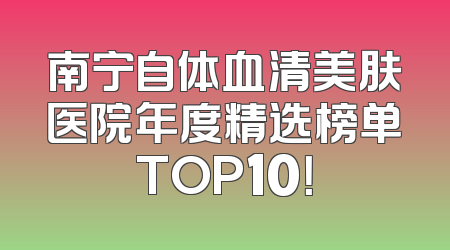 南宁自体血清美肤医院年度精选榜单TOP10！