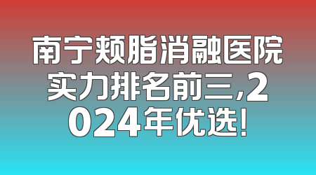 南宁颊脂消融医院实力排名前三，2024年优选！