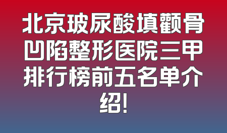 北京玻尿酸填颧骨凹陷整形医院三甲排行榜前五名单介绍！