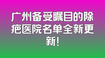 广州备受瞩目的除疤医院名单全新更新！