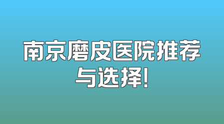 南京磨皮医院推荐与选择！