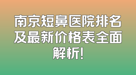南京短鼻医院排名及最新价格表全面解析！