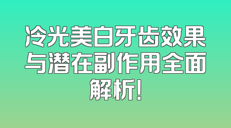冷光美白牙齿效果与潜在副作用全面解析！