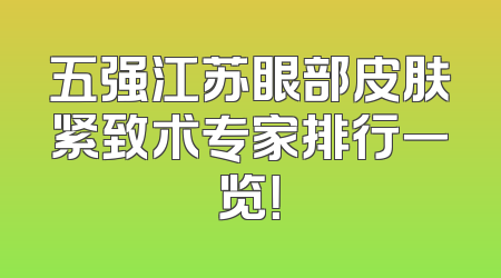 五强江苏眼部皮肤紧致术专家排行一览！