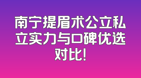 南宁提眉术公立私立实力与口碑优选对比！