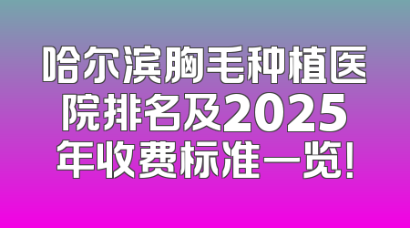 哈尔滨胸毛种植医院排名及2025年收费标准一览！