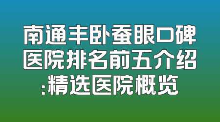 南通丰卧蚕眼口碑医院排名前五介绍：精选医院概览