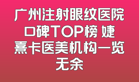广州注射眼纹医院口碑TOP榜 婕熹卡医美机构一览无余