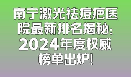 南宁激光祛痘疤医院最新排名揭秘：2024年度权威榜单出炉！