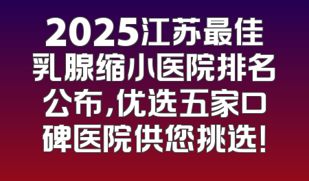 2025江苏最佳乳腺缩小医院排名公布，优选五家口碑医院供您挑选！