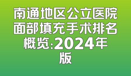 南通地区公立医院面部填充手术排名概览：2024年版