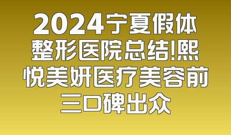 2024宁夏假体整形医院总结！熙悦美妍医疗美容前三口碑出众