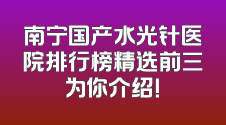 南宁国产水光针医院排行榜精选前三为你介绍!
