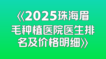《2025珠海眉毛种植医院医生排名及价格明细》