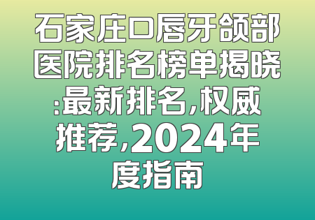 石家庄口唇牙颌部医院排名榜单揭晓：最新排名，权威推荐，2024年度指南
