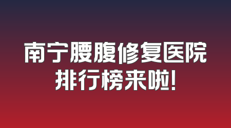 南宁腰腹修复医院排行榜来啦！