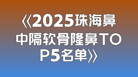 《2025珠海鼻中隔软骨隆鼻TOP5名单》