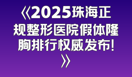 《2025珠海正规整形医院假体隆胸排行权威发布！》