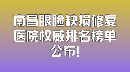 南昌眼睑缺损修复医院权威排名榜单公布！