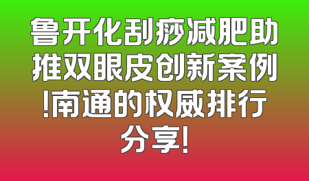 鲁开化刮痧减肥助推双眼皮创新案例！南通的权威排行分享！