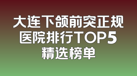 大连下颌前突正规医院排行TOP5精选榜单