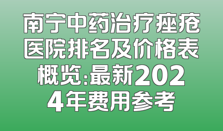 南宁中药治疗痤疮医院排名及价格表概览：最新2024年费用参考