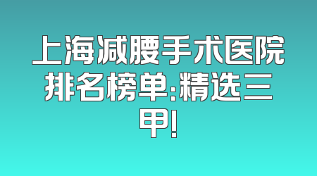 上海减腰手术医院排名榜单：精选三甲!