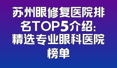 苏州眼修复医院排名TOP5介绍：精选专业眼科医院榜单