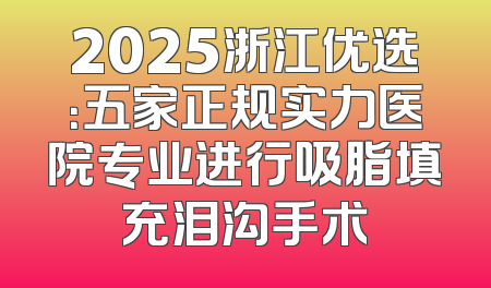 2025浙江优选：五家正规实力医院专业进行吸脂填充泪沟手术