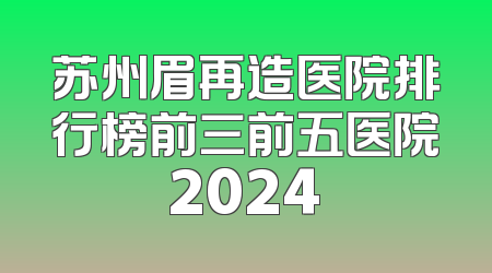 苏州眉再造医院排行榜前三前五医院2024