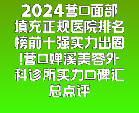 2024营口面部填充正规医院排名榜前十强实力出圈！营口婵溪美容外科诊所实力口碑汇总点评