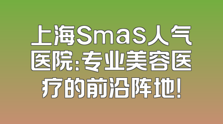 上海Smas人气医院：专业美容医疗的前沿阵地！