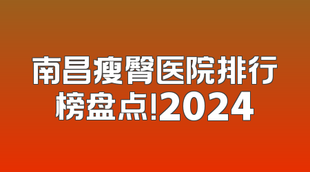 南昌瘦臀医院排行榜盘点!2024