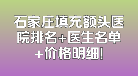 石家庄填充额头医院排名+医生名单+价格明细!