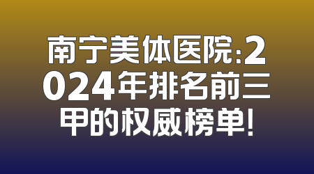南宁美体医院：2024年排名前三甲的权威榜单！