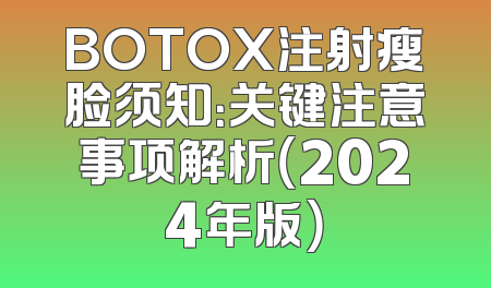 BOTOX注射瘦脸须知：关键注意事项解析（2024年版）