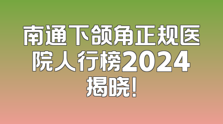南通下颌角正规医院人行榜2024揭晓！