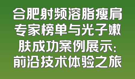 合肥射频溶脂瘦肩专家榜单与光子嫩肤成功案例展示：前沿技术体验之旅