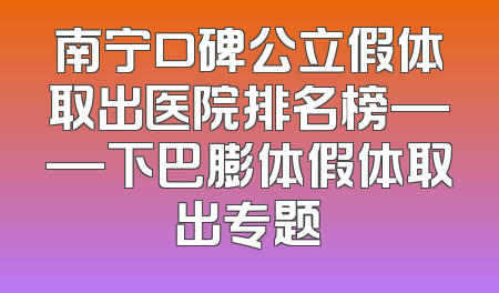 南宁口碑公立假体取出医院排名榜——下巴膨体假体取出专题