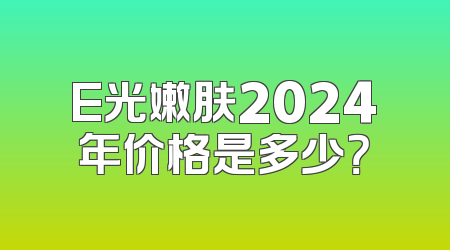 E光嫩肤2024年价格是多少？