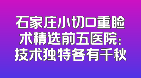 石家庄小切口重睑术精选前五医院：技术独特各有千秋