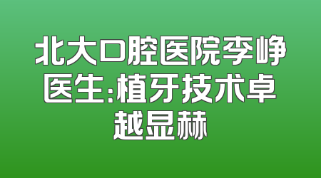 北大口腔医院李峥医生：植牙技术卓越显赫