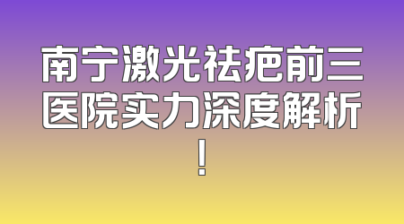 南宁激光祛疤前三医院实力深度解析！