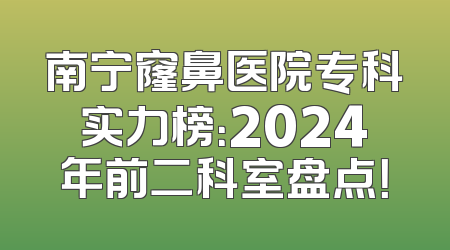 南宁窿鼻医院专科实力榜：2024年前二科室盘点！