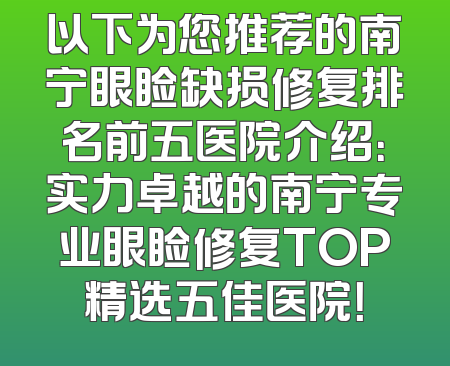 以下为您推荐的南宁眼睑缺损修复排名前五医院介绍：实力卓越的南宁专业眼睑修复TOP精选五佳医院！