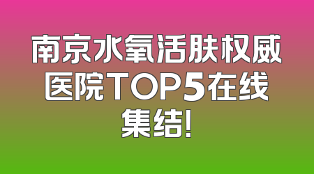 南京水氧活肤权威医院TOP5在线集结！