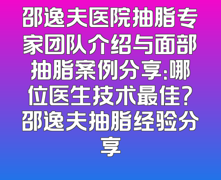 邵逸夫医院抽脂专家团队介绍与面部抽脂案例分享：哪位医生技术最佳？邵逸夫抽脂经验分享