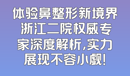 体验鼻整形新境界 浙江二院权威专家深度解析，实力展现不容小觑！