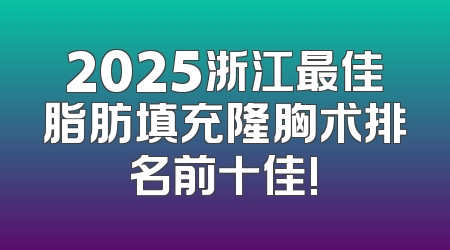 2025浙江最佳脂肪填充隆胸术排名前十佳!