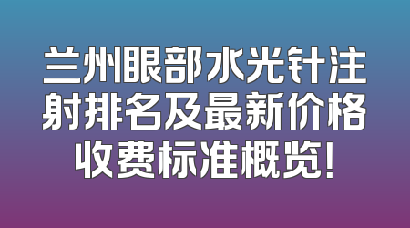兰州眼部水光针注射排名及最新价格收费标准概览！